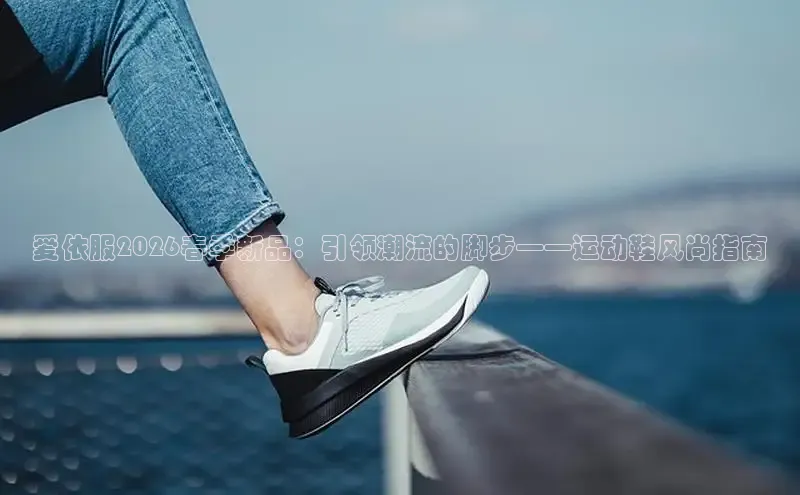 爱依服2026春季新品：引领潮流的脚步——运动鞋风尚指南